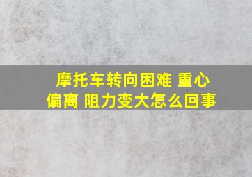 摩托车转向困难 重心偏离 阻力变大怎么回事